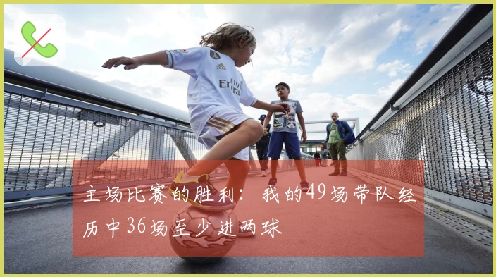 主场比赛的胜利：我的49场带队经历中36场至少进两球