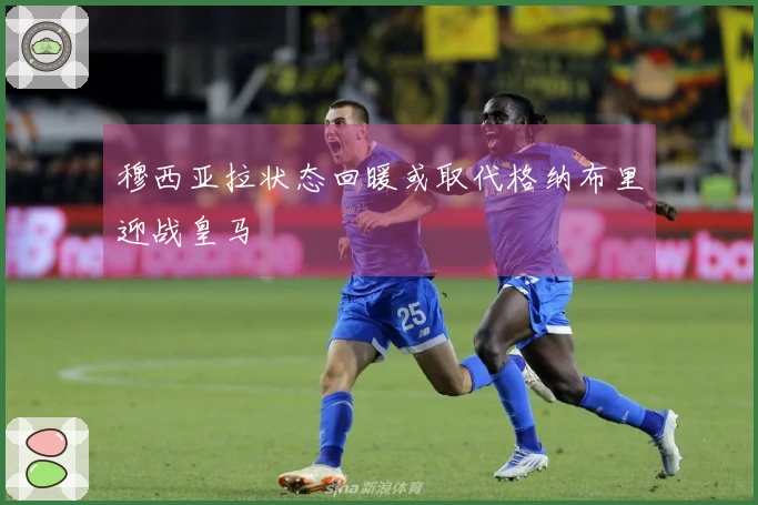 穆西亚拉状态回暖或取代格纳布里迎战皇马