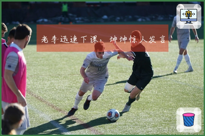 老李迅速下课，坤坤惊人发言