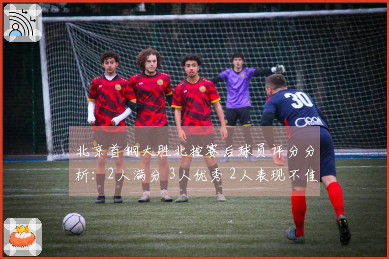 北京首钢大胜北控赛后球员评分分析：2人满分 3人优秀 2人表现不佳
