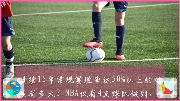 连续15年常规赛胜率达50%以上的难度有多大？NBA仅有4支球队做到，湖人第3次完成此壮举