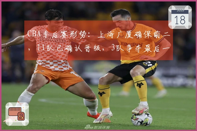 CBA季后赛形势：上海广厦确保前二，11队已确认晋级，3队争夺最后一个名额