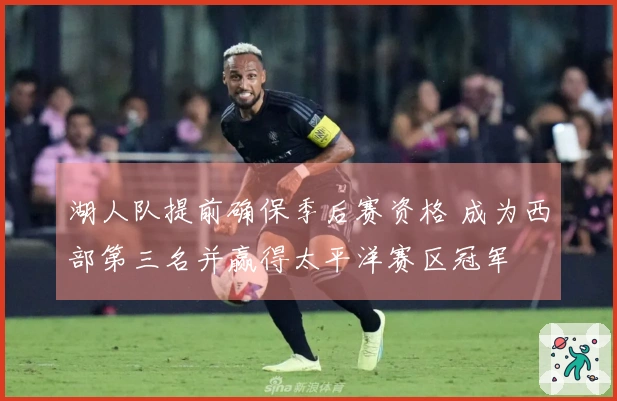 湖人队提前确保季后赛资格 成为西部第三名并赢得太平洋赛区冠军