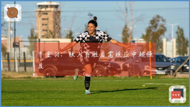 李金羽：铁人首胜后需适应中超强度