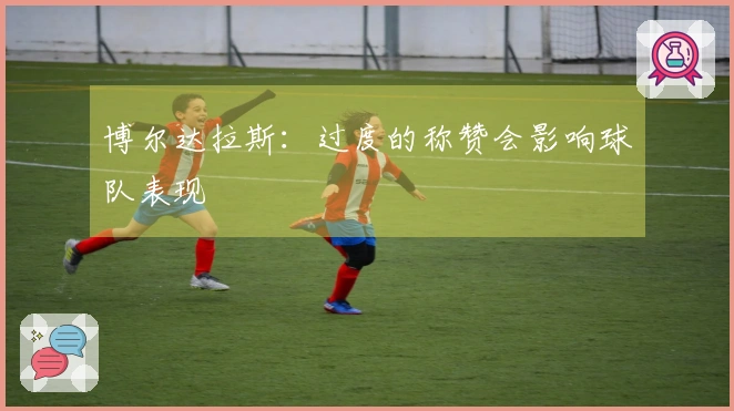 博尔达拉斯：过度的称赞会影响球队表现