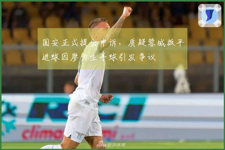 国安正式提出申诉，质疑蓉城扳平进球因廖力生手球引发争议
