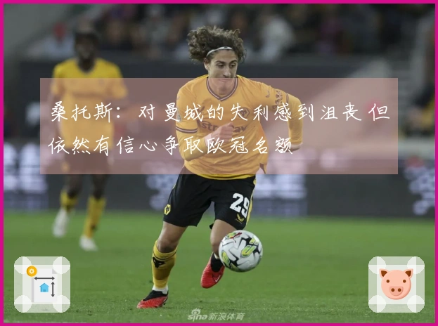 桑托斯：对曼城的失利感到沮丧 但依然有信心争取欧冠名额