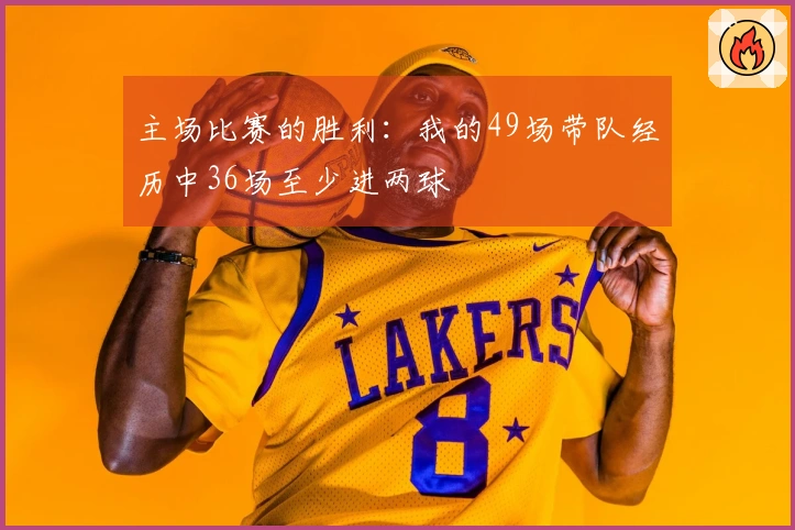 主场比赛的胜利：我的49场带队经历中36场至少进两球