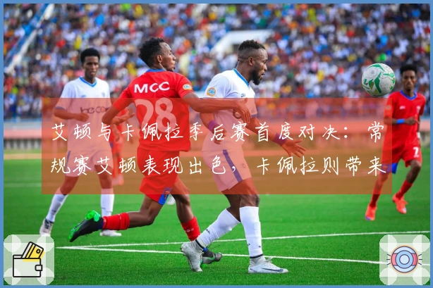 艾顿与卡佩拉季后赛首度对决：常规赛艾顿表现出色，卡佩拉则带来不俗战绩